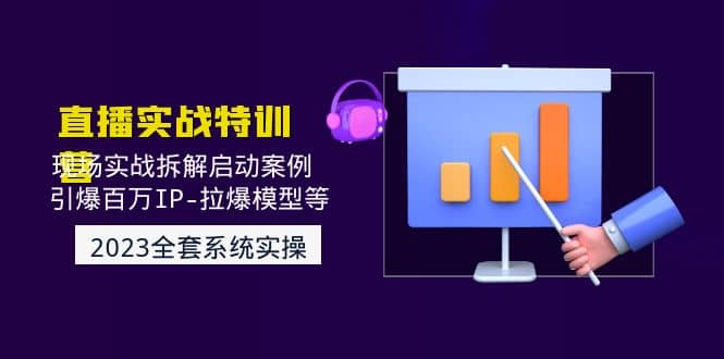 2023直播实战：现场实战拆解启动案例 引爆百万IP-拉爆模型等(无水印)-创途网