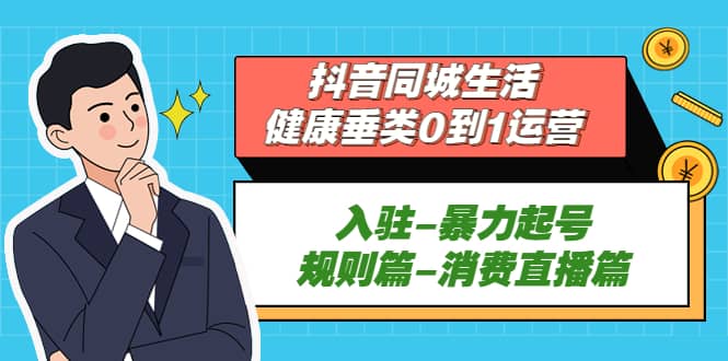 抖音同城生活-健康垂类0到1运营：入驻-暴力起号-规则篇-消费直播篇-创途网