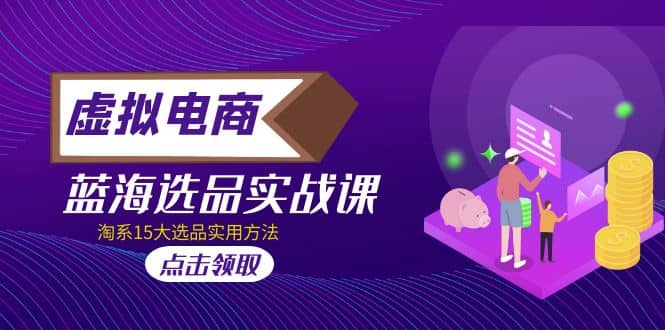 虚拟电商 · 蓝海选品实战课，淘系15大选品实用方法-创途网