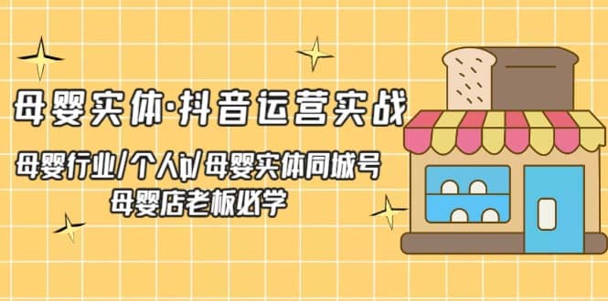 母婴实体·抖音运营实战 母婴行业·个人ip·母婴实体同城号 母婴店老板必学-创途网