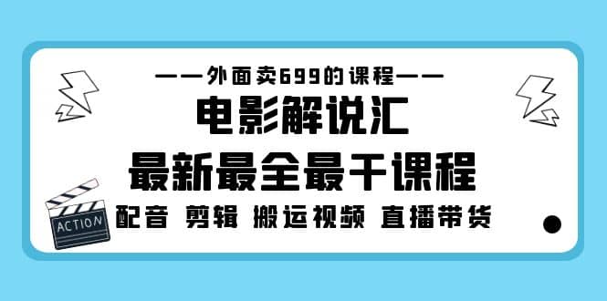 外面卖699的电影解说汇最新最全最干课程：电影配音 剪辑 搬运视频 直播带货-创途网