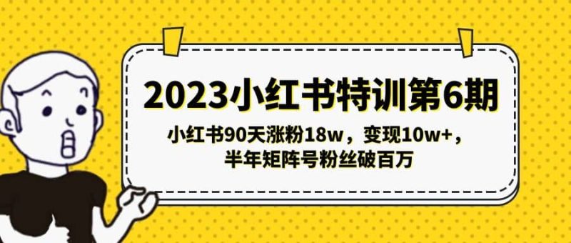 2023小红书特训第6期，小红书90天涨粉18w，变现10w+，半年矩阵号粉丝破百万-创途网