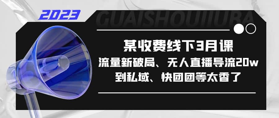 某收费线下3月课，流量新破局、无人直播导流20w到私域、快团团等太香了-创途网