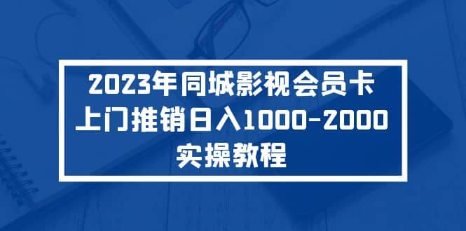 2023年同城影视会员卡上门推销实操教程-创途网
