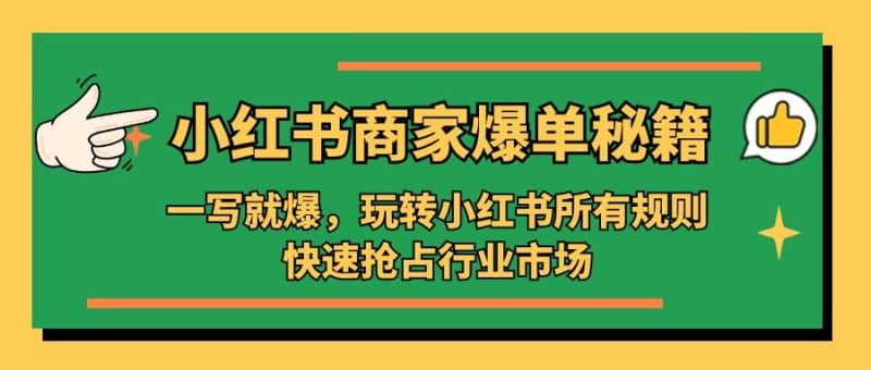 小红书·商家爆单秘籍:一写就爆,玩转小红书所有规则,快速抢占行业市场-创途网