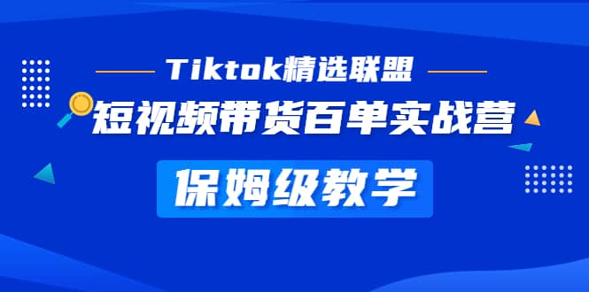 Tiktok精选联盟·短视频带货百单实战营 保姆级教学 快速成为Tiktok带货达人-创途网
