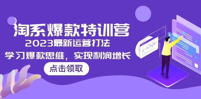 2023淘系爆款特训营，2023最新运营打法，学习爆款思维，实现利润增长-创途网