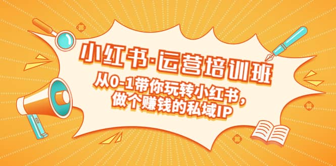 重磅来袭：小红书·运营培训班：从0-1带你玩转小红书，做个赚钱的私域IP-创途网
