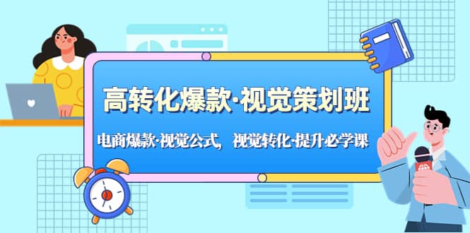 高转化爆款·视觉策划班：电商爆款·视觉公式，视觉转化·提升必学课-创途网