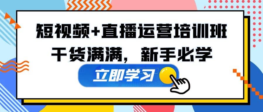 某培训全年短视频+直播运营培训班：干货满满，新手必学-创途网