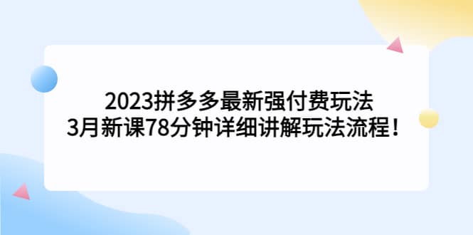 2023拼多多最新强付费玩法，3月新课78分钟详细讲解玩法流程-创途网