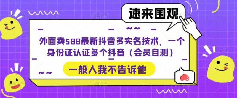 外面卖588最新抖音多实名技术，一个身份证认证多个抖音（会员自测）-创途网