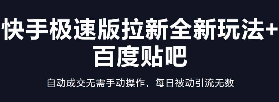 快手极速版拉新全新玩法+百度贴吧=自动成交无需手动操作，每日被动引流无数-创途网