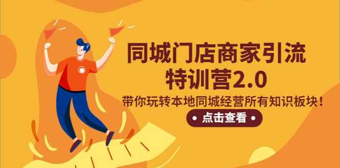同城门店商家引流特训营2.0，带你玩转本地同城经营所有知识板块-创途网