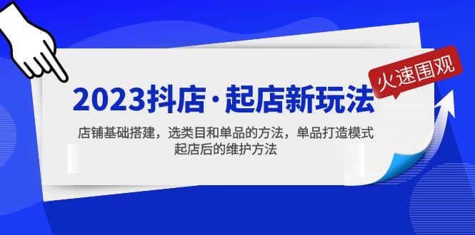 2023抖店·起店新玩法，店铺基础搭建，选类目和单品的方法，单品打造模式-创途网