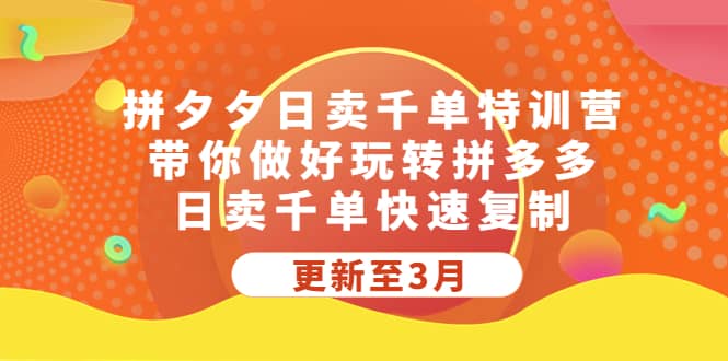 拼夕夕日卖千单特训营，带你做好玩转拼多多，日卖千单快速复制 (更新至3月)-创途网