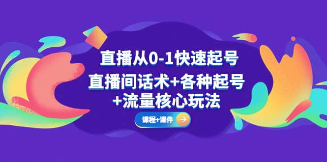 直播从0-1快速起号，直播间话术+各种起号+流量核心玩法(全套课程+课件)-创途网