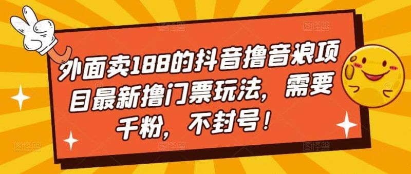 外面卖188的抖音撸音浪项目最新撸门票玩法，需要千粉，不封号-创途网