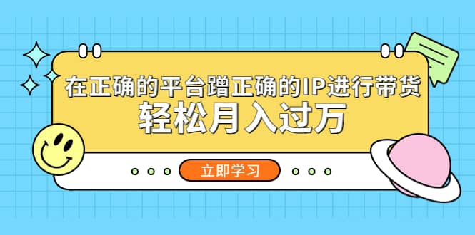 在正确的平台蹭正确的IP进行带货-创途网