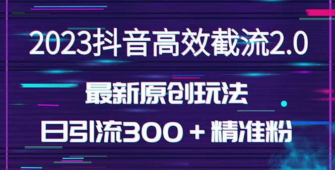 日引300＋创业粉，独家抖音高效截流2.0玩法（价值1280）-创途网