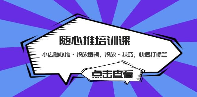 随心推培训课：小店随心推·投放逻辑，投放·技巧，快速打标签-创途网