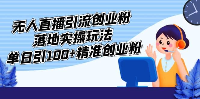 外面收费3980的无人直播引流创业粉落地实操玩法，单日引100+精准创业粉-创途网
