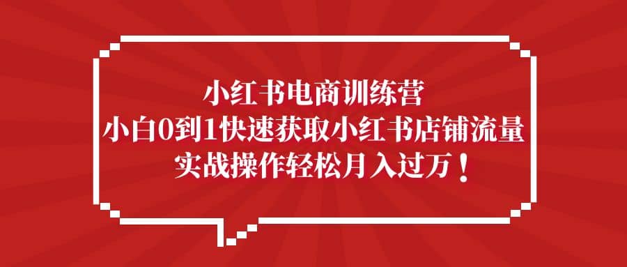 小红书电商训练营，小白0到1快速获取小红书店铺流量-创途网