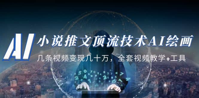 小说推文·顶流技术AI绘画教学：几条视频变现几十万，全套视频教学+工具-创途网