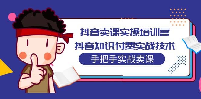 抖音卖课实操培训营：抖音知识付费实战技术，手把手实战课-创途网