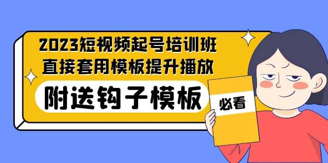 2023最新短视频起号培训班：直接套用模板提升播放，附送钩子模板-31节课-创途网
