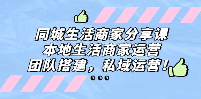 同城生活商家分享课：本地生活商家运营，团队搭建，私域运营-创途网