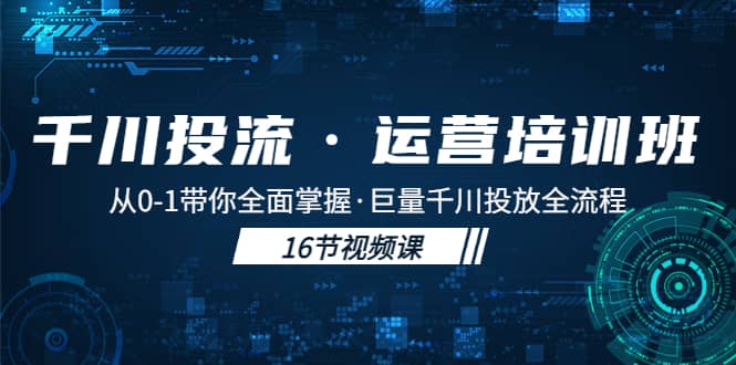 千川投流·运营培训班：从0-1带你全面掌握·巨量千川投放全流程-创途网