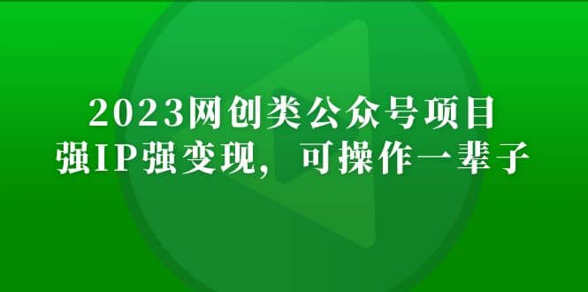 2023网创类公众号项目，强IP强变现，可操作一辈子-创途网