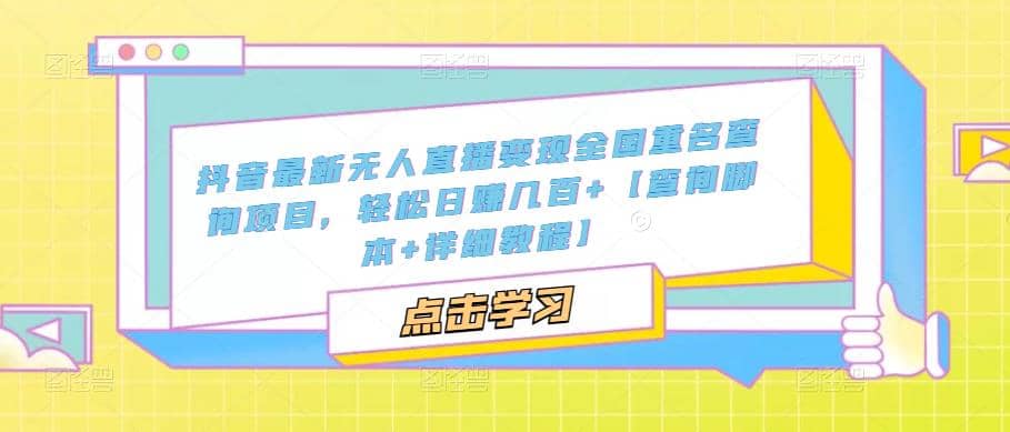 抖音最新无人直播变现全国重名查询项目 日赚几百+【查询脚本+详细教程】-创途网
