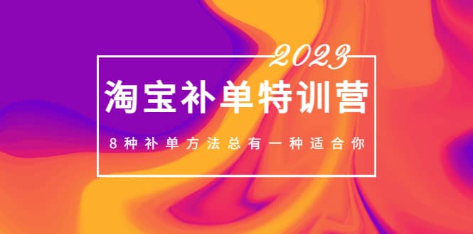 2023最新淘宝补单特训营，8种补单方法总有一种适合你-创途网