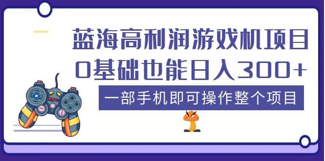 蓝海高利润游戏机项目，0基础也能日入300+。一部手机即可操作整个项目-创途网