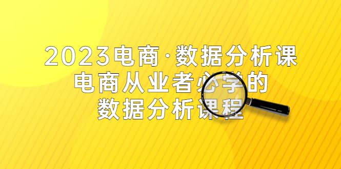 2023电商·数据分析课，电商·从业者必学的数据分析课程（42节课）-创途网