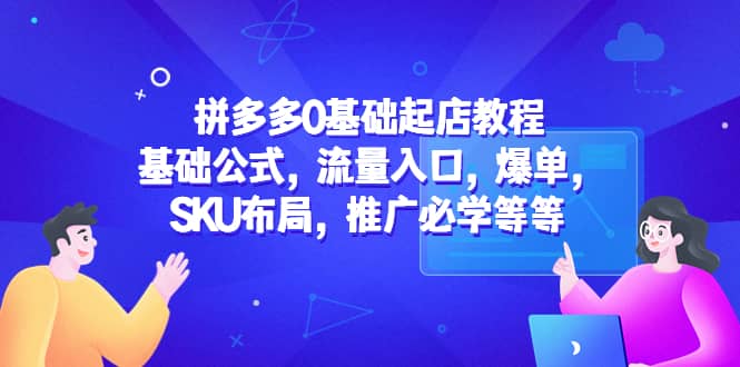 拼多多0基础起店教程：基础公式，流量入口，爆单，SKU布局，推广必学等等-创途网