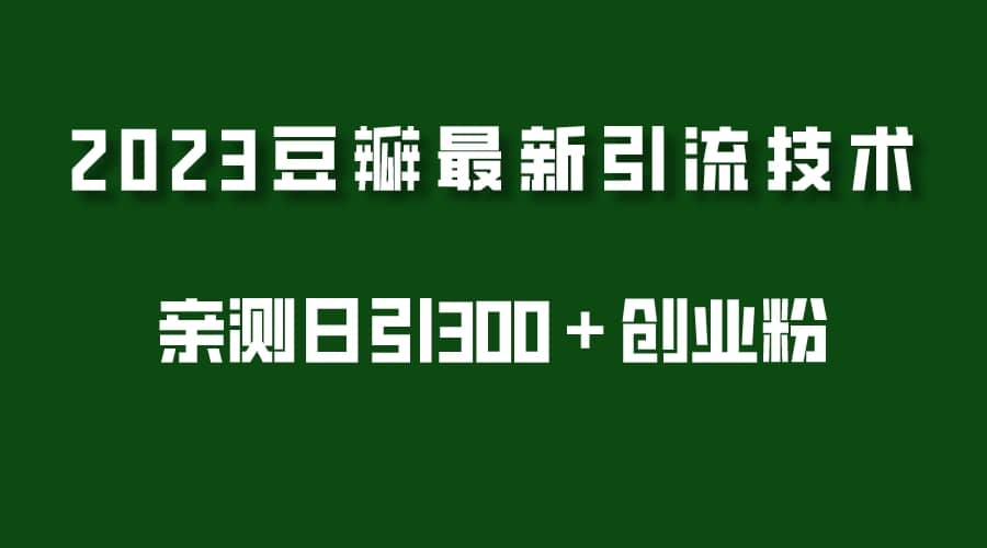 2023豆瓣引流最新玩法，实测日引流创业粉300＋（7节视频课）-创途网