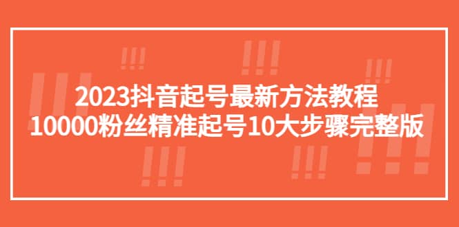 2023抖音起号最新方法教程：10000粉丝精准起号10大步骤完整版-创途网