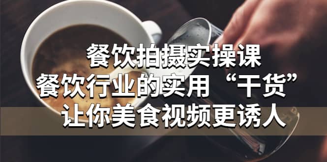 餐饮拍摄实操课：餐饮行业的实用“干货”让你美食视频更诱人-创途网