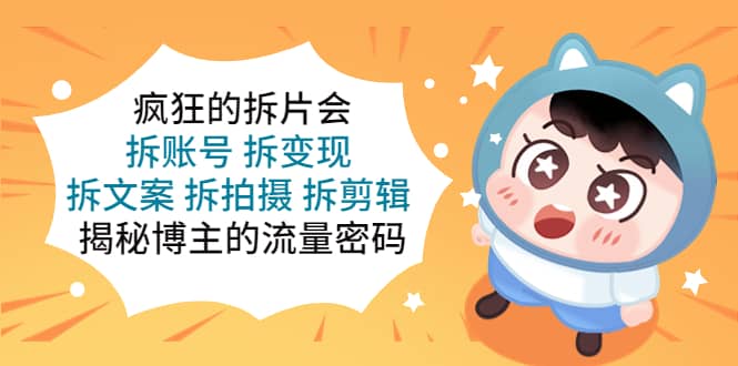 疯狂的拆片会：拆账号 拆变现 拆文案 拆拍摄 拆剪辑 揭秘博主的流量密码-创途网