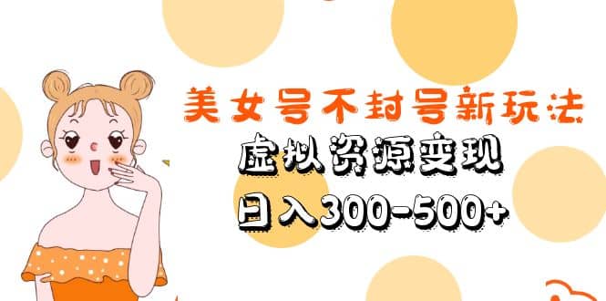 美女号不封号新玩法，虚拟资源变现-创途网