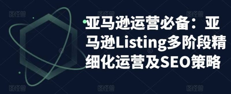 亚马逊2023运营实操：亚马逊Listing多阶段/精细化运营及SEO策略-创途网