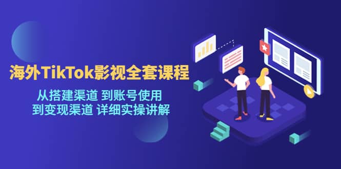 海外TikTok/影视全套课程，从搭建渠道 到账号使用 到变现渠道 详细实操讲解-创途网