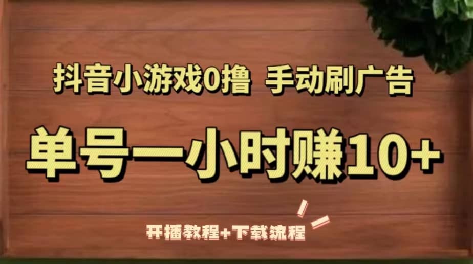 抖音小游戏0撸手动刷广告（开播教程+下载流程）-创途网