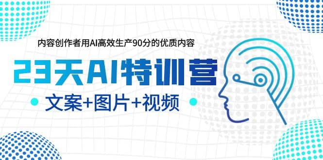 23天AI特训营，内容创作者用AI高效生产90分的优质内容，文案+图片+视频-创途网