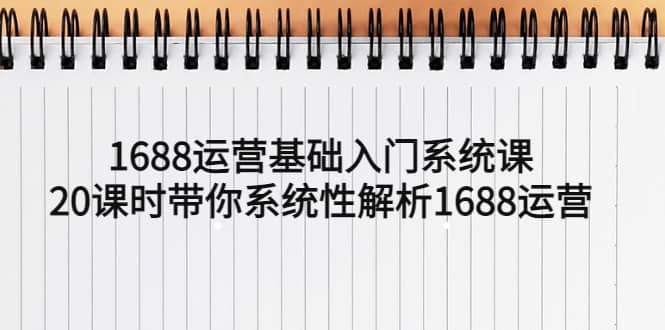 1688运营基础入门系统课，20课时带你系统性解析1688运营-创途网