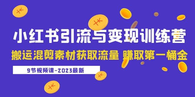 2023小红书引流与变现训练营：搬运混剪素材获取流量 赚取第一桶金（9节课）-创途网