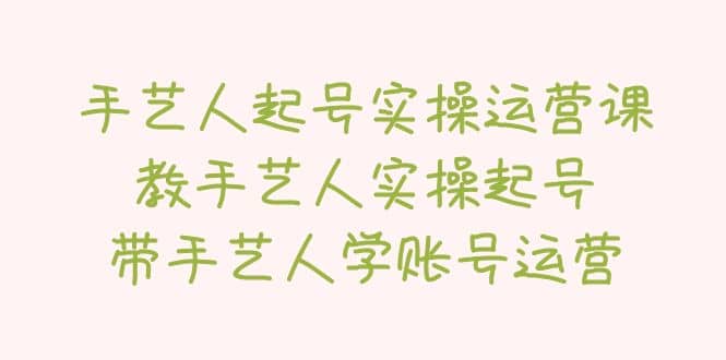 手艺人起号实操运营课，教手艺人实操起号，带手艺人学账号运营-创途网